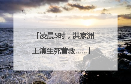 凌晨5时，洪家洲上演生死营救……