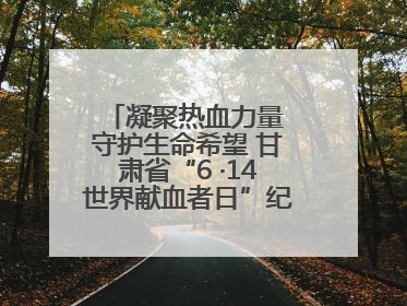 凝聚热血力量 守护生命希望 甘肃省“6 ·14世界献血者日”纪念活动在兰举行