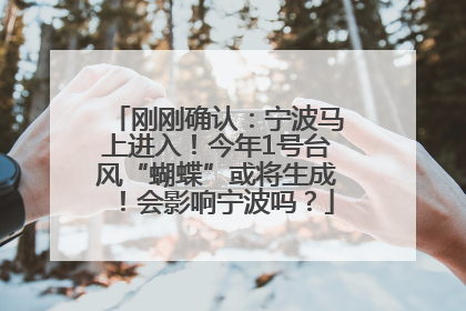 刚刚确认：宁波马上进入！今年1号台风“蝴蝶”或将生成！会影响宁波吗？