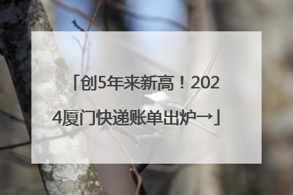 创5年来新高！2024厦门快递账单出炉→