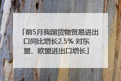 前5月我国货物贸易进出口同比增长2.5% 对东盟、欧盟进出口增长