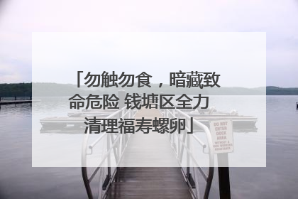勿触勿食，暗藏致命危险 钱塘区全力清理福寿螺卵