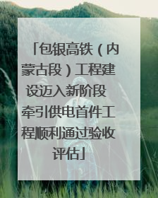 包银高铁（内蒙古段）工程建设迈入新阶段 牵引供电首件工程顺利通过验收评估