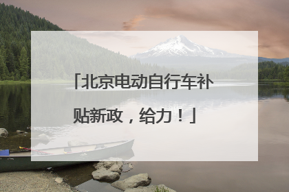 北京电动自行车补贴新政，给力！