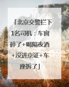 北京交警拦下1名司机：车窗碎了+喝隔夜酒+没进京证+车座拆了