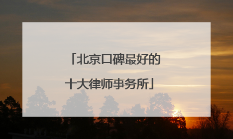 北京口碑最好的十大律师事务所
