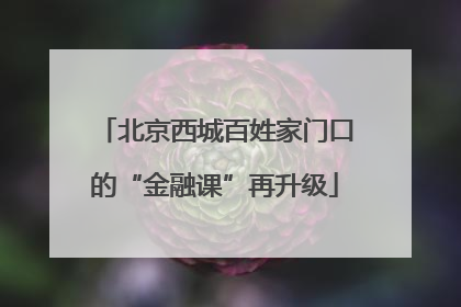 北京西城百姓家门口的“金融课”再升级