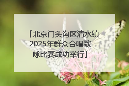 北京门头沟区清水镇2025年群众合唱歌咏比赛成功举行