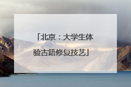 北京：大学生体验古籍修复技艺