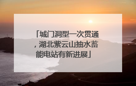 城门洞型一次贯通，湖北紫云山抽水蓄能电站有新进展