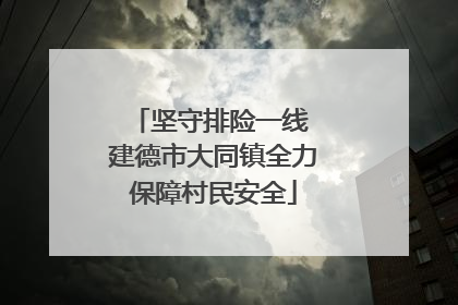 坚守排险一线 建德市大同镇全力保障村民安全