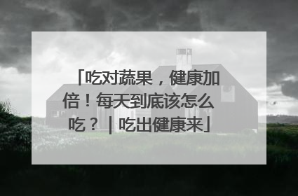 吃对蔬果，健康加倍！每天到底该怎么吃？｜吃出健康来
