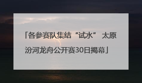 各参赛队集结“试水” 太原汾河龙舟公开赛30日揭幕