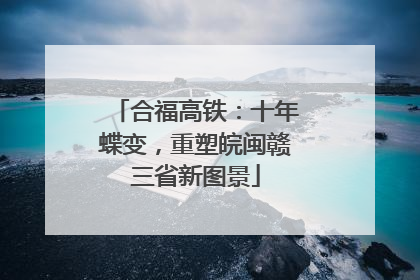 合福高铁：十年蝶变，重塑皖闽赣三省新图景