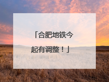 合肥地铁今起有调整！