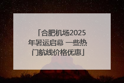 合肥机场2025年暑运启幕 一些热门航线价格优惠