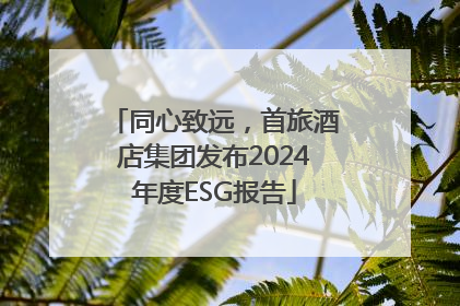 同心致远，首旅酒店集团发布2024年度ESG报告