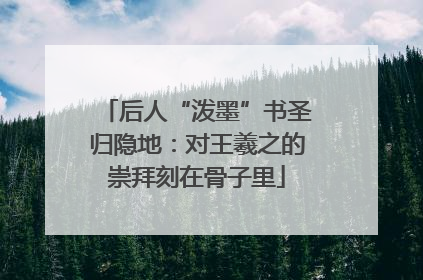 后人“泼墨”书圣归隐地：对王羲之的崇拜刻在骨子里