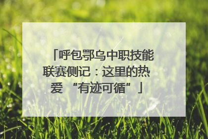 呼包鄂乌中职技能联赛侧记：这里的热爱 “有迹可循”