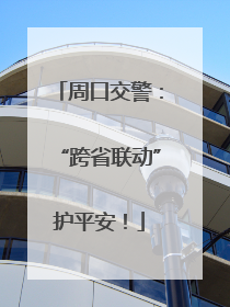 周口交警：“跨省联动”护平安！