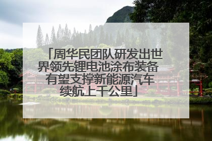 周华民团队研发出世界领先锂电池涂布装备 有望支撑新能源汽车续航上千公里
