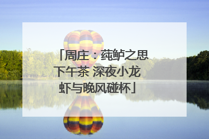 周庄：莼鲈之思下午茶 深夜小龙虾与晚风碰杯