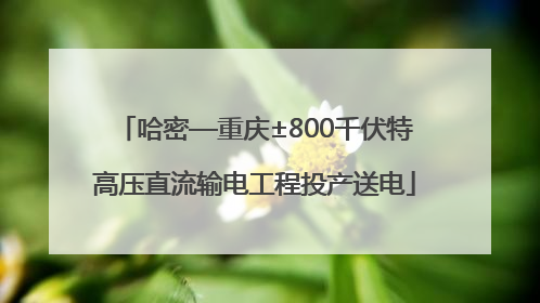 哈密—重庆±800千伏特高压直流输电工程投产送电