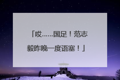 哎……国足！范志毅昨晚一度语塞！