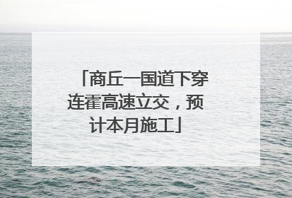 商丘一国道下穿连霍高速立交，预计本月施工