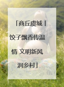 商丘虞城丨饺子飘香传温情 文明新风润乡村