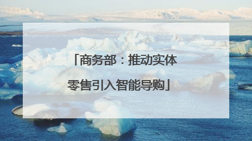 商务部：推动实体零售引入智能导购