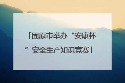 固原市举办“安康杯”安全生产知识竞赛