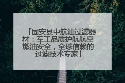 固安县中航油过滤器材：军工品质护航航空燃油安全，全球信赖的过滤技术专家