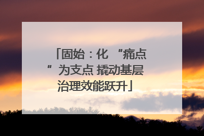 固始：化 “痛点”为支点 撬动基层治理效能跃升