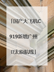 国产大飞机C919新增广州⇌太原航线