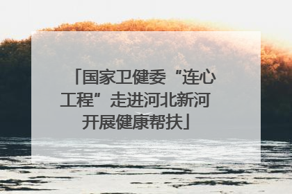 国家卫健委“连心工程”走进河北新河开展健康帮扶