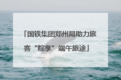 国铁集团郑州局助力旅客“粽享”端午旅途