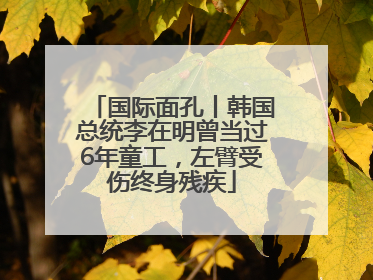 国际面孔丨韩国总统李在明曾当过6年童工，左臂受伤终身残疾