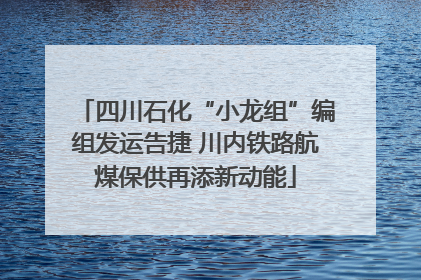 四川石化“小龙组”编组发运告捷 川内铁路航煤保供再添新动能