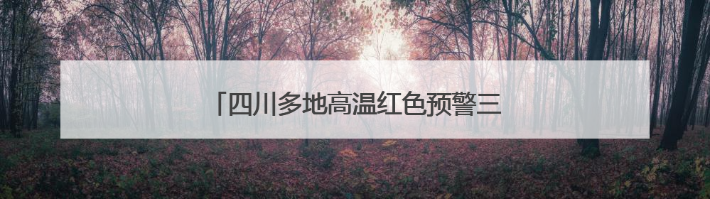 四川多地高温红色预警三连发！明日有望降温降雨