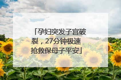 孕妇突发子宫破裂，27分钟极速抢救保母子平安