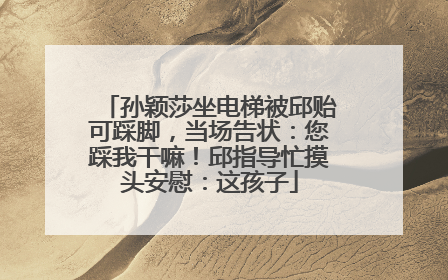 孙颖莎坐电梯被邱贻可踩脚，当场告状：您踩我干嘛！邱指导忙摸头安慰：这孩子