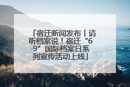 宿迁新闻发布丨请听档案说！宿迁“6·9”国际档案日系列宣传活动上线