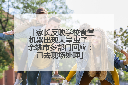 家长反映学校食堂机器出现大量虫子 余姚市多部门回应：已去现场处理