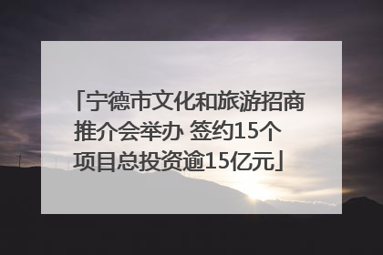 宁德市文化和旅游招商推介会举办 签约15个项目总投资逾15亿元