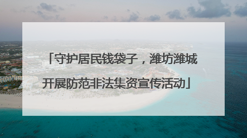 守护居民钱袋子，潍坊潍城开展防范非法集资宣传活动