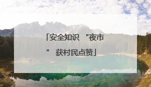 安全知识 “夜市” 获村民点赞