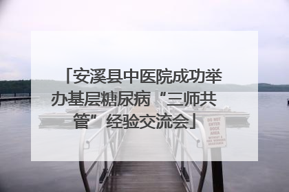 安溪县中医院成功举办基层糖尿病“三师共管”经验交流会