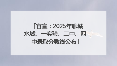 官宣：2025年聊城水城、一实验、二中、四中录取分数线公布