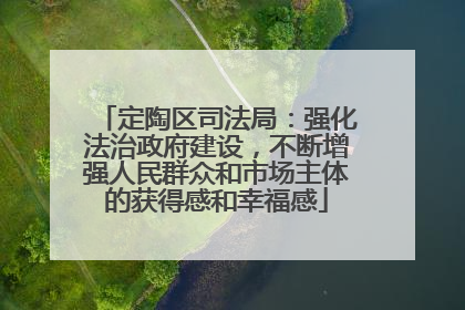 定陶区司法局：强化法治政府建设，不断增强人民群众和市场主体的获得感和幸福感